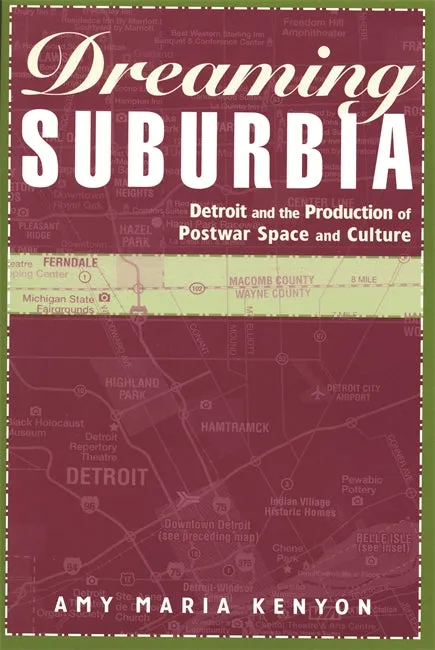 Dreaming Suburbia Detroit and the Production of Postwar Space and Culture